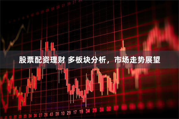 股票配资理财 多板块分析，市场走势展望