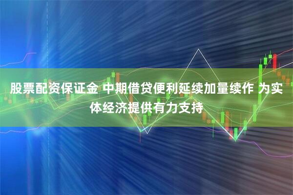 股票配资保证金 中期借贷便利延续加量续作 为实体经济提供有力支持