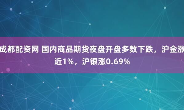 成都配资网 国内商品期货夜盘开盘多数下跌，沪金涨近1%，沪银涨0.69%