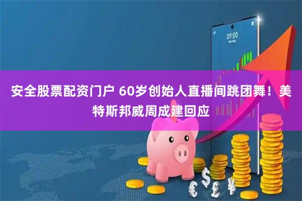 安全股票配资门户 60岁创始人直播间跳团舞！美特斯邦威周成建回应