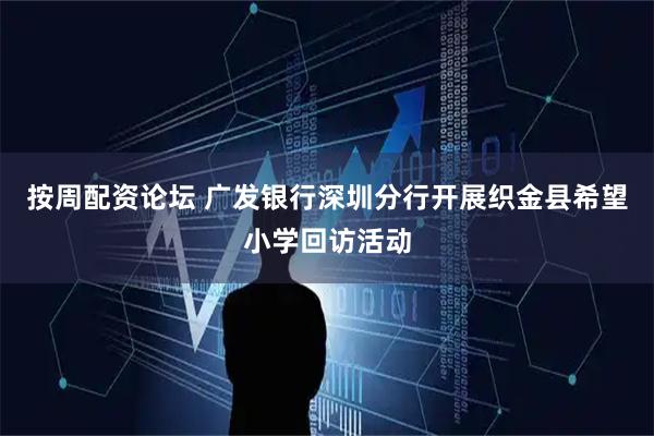 按周配资论坛 广发银行深圳分行开展织金县希望小学回访活动