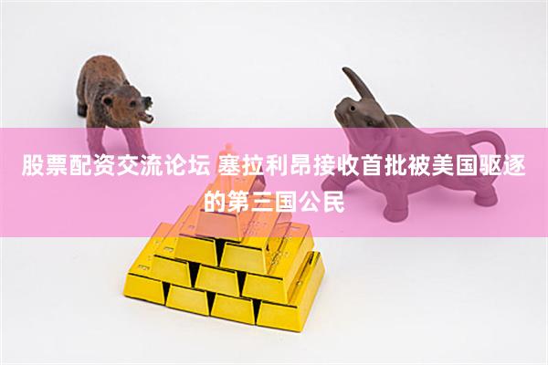 股票配资交流论坛 塞拉利昂接收首批被美国驱逐的第三国公民